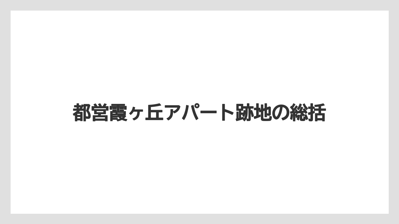 都営霞ヶ丘アパート跡地の総括