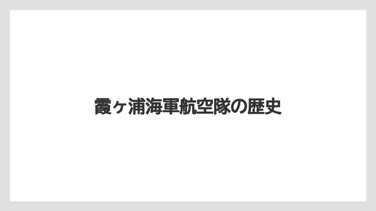 霞ヶ浦海軍航空隊の歴史