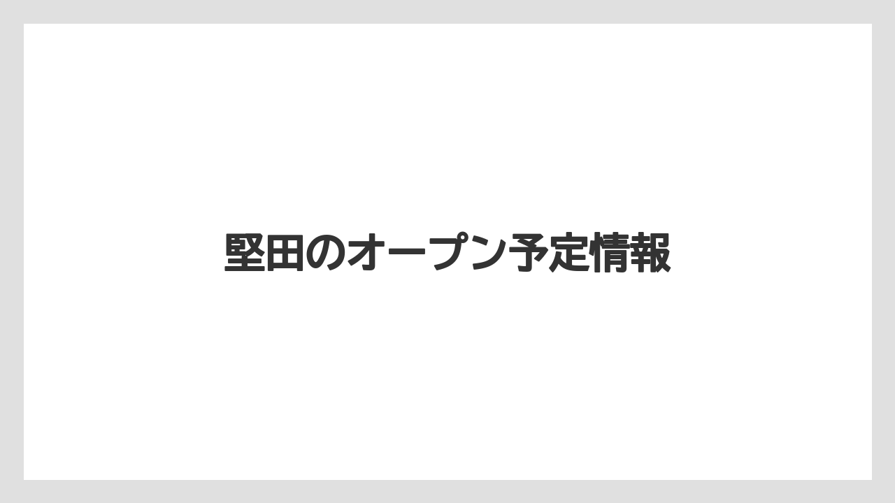 堅田のオープン予定情報