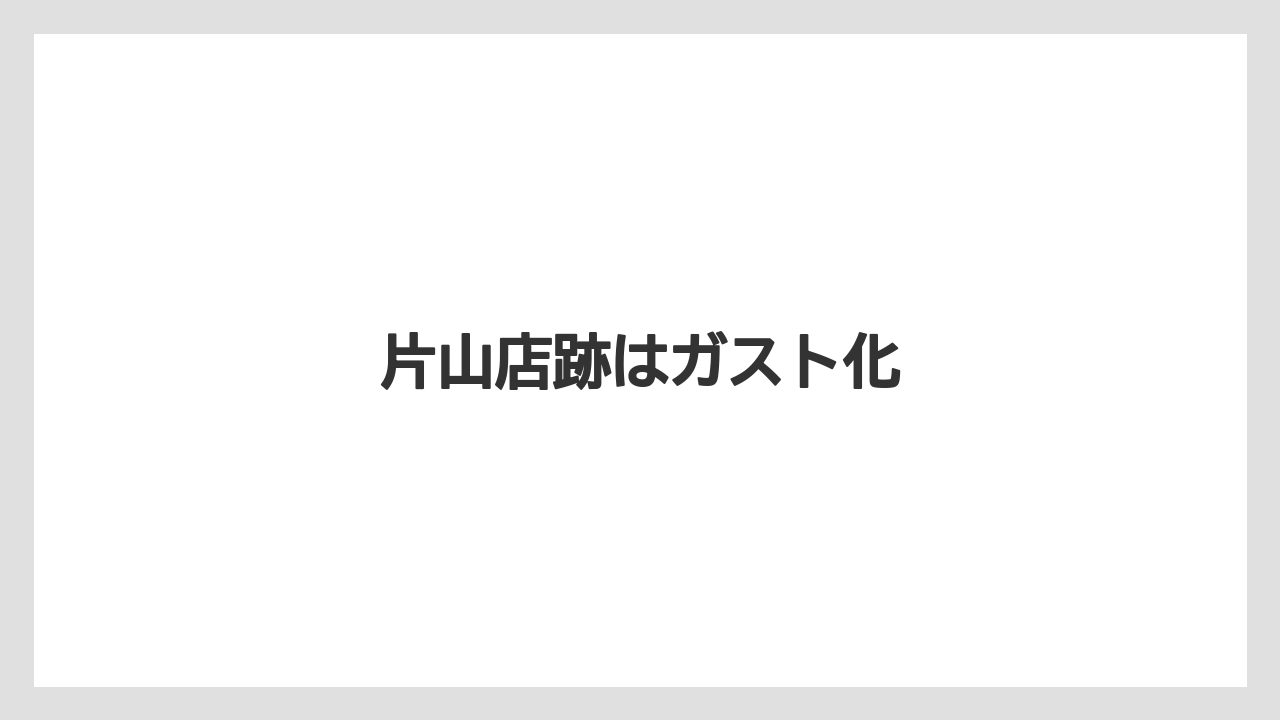 片山店跡はガスト化