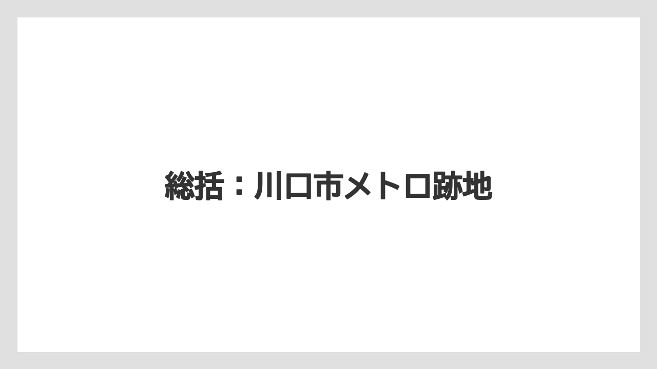 総括：川口市メトロ跡地