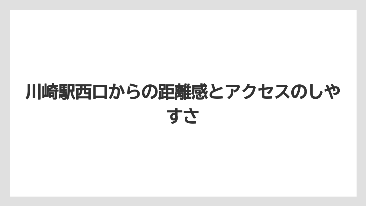 川崎駅西口からの距離感とアクセスのしやすさ