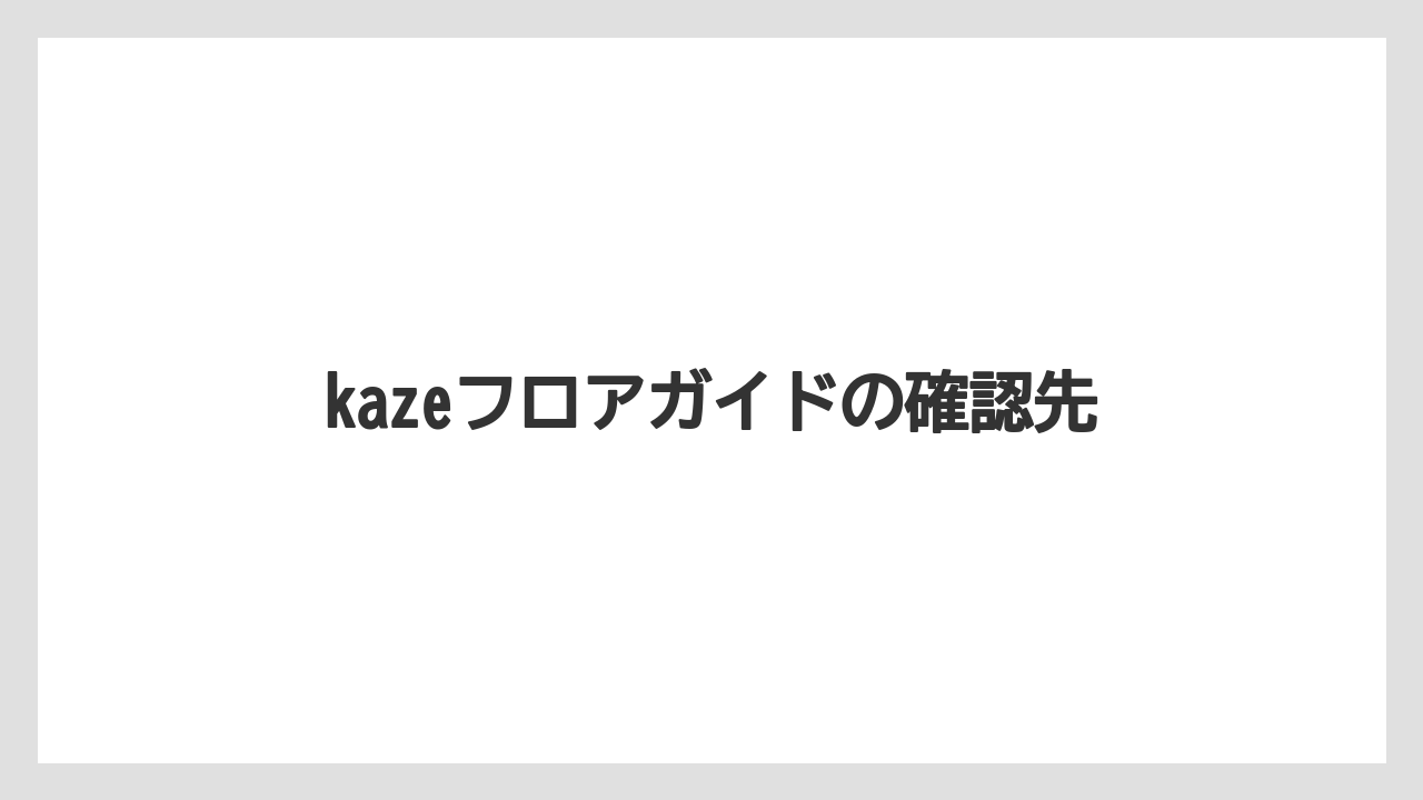 kazeフロアガイドの確認先