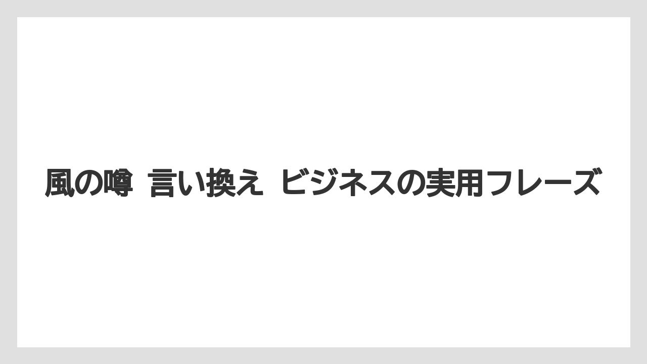 風の噂 言い換え ビジネスの実用フレーズ
