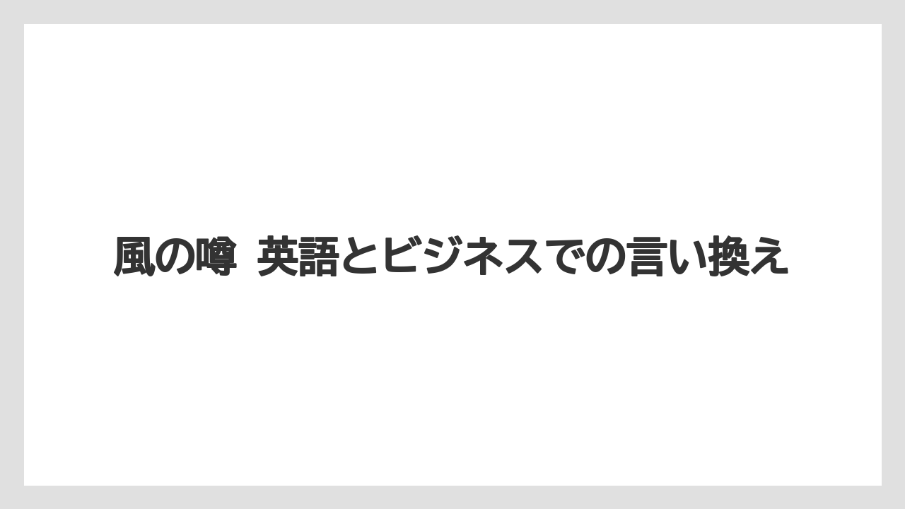 風の噂 英語とビジネスでの言い換え