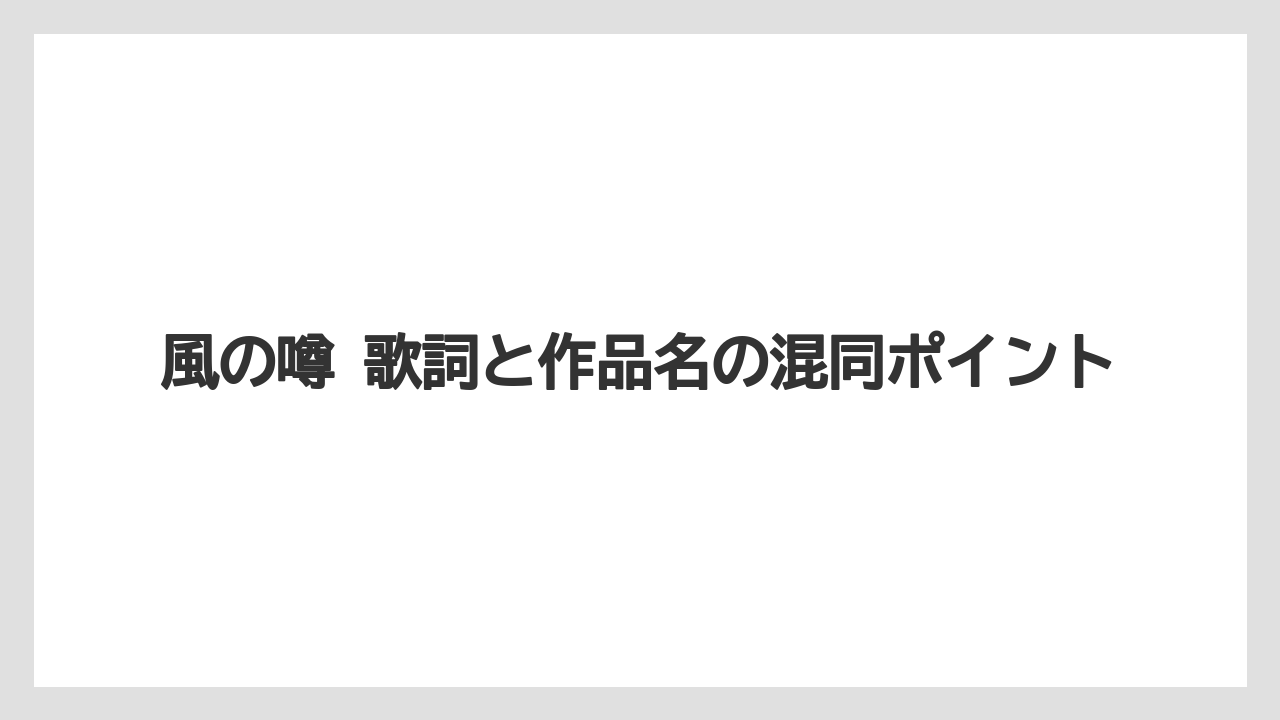 風の噂 歌詞と作品名の混同ポイント