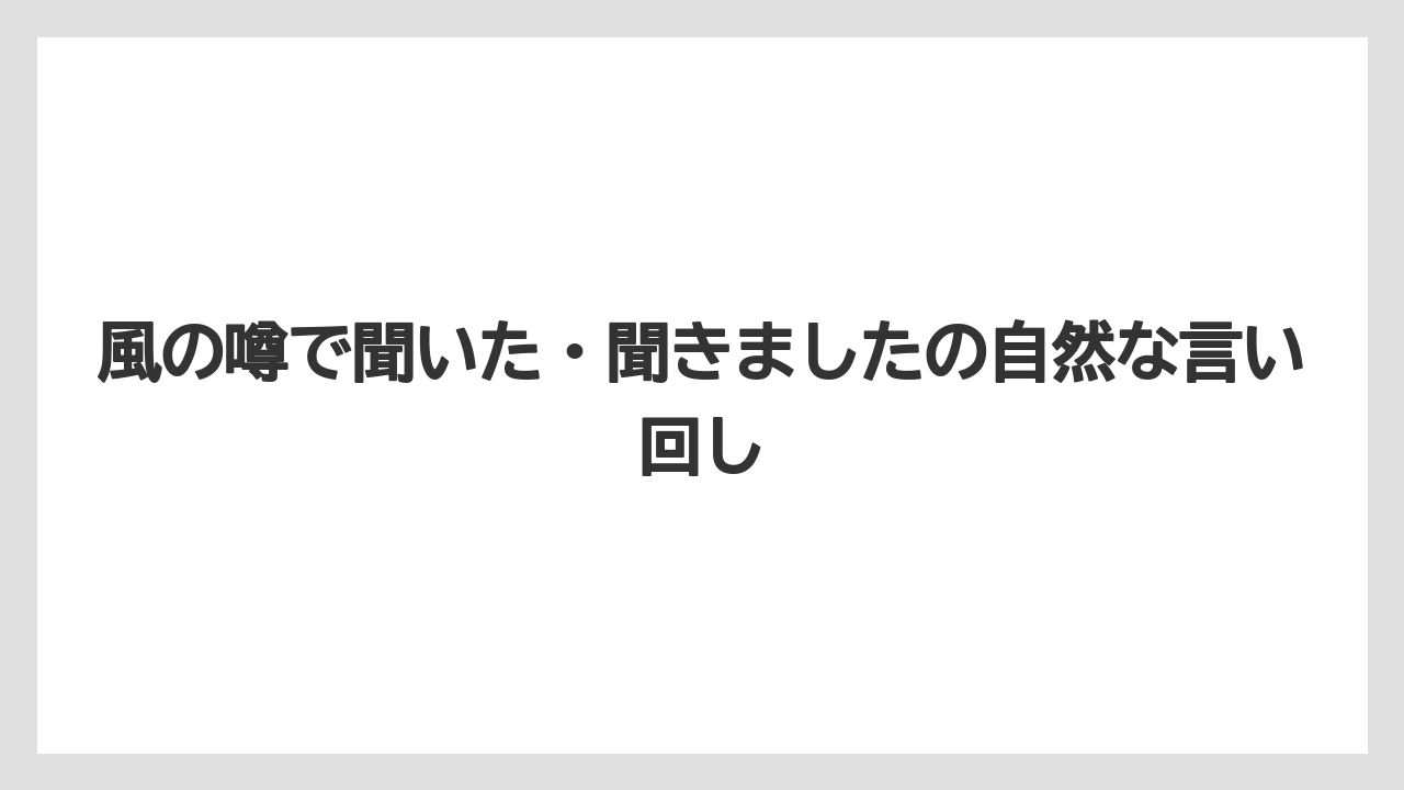 風の噂で聞いた・聞きましたの自然な言い回し