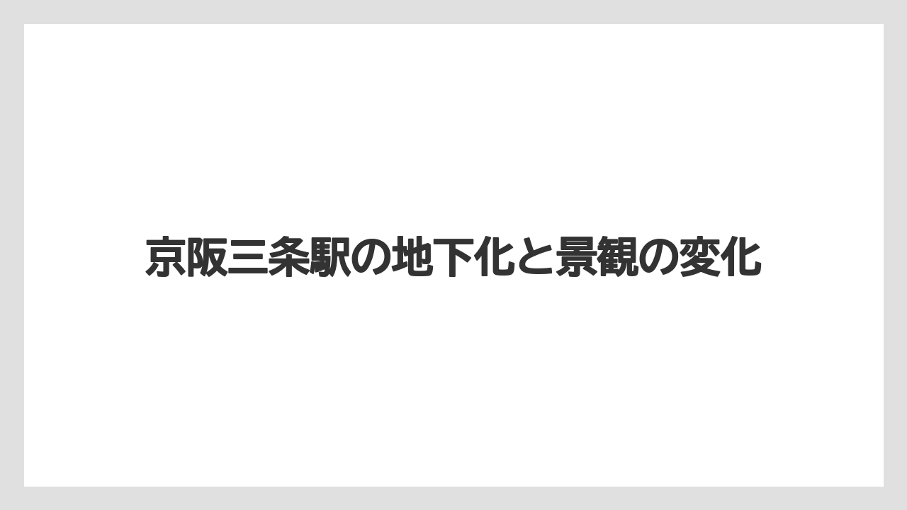 京阪三条駅の地下化と景観の変化