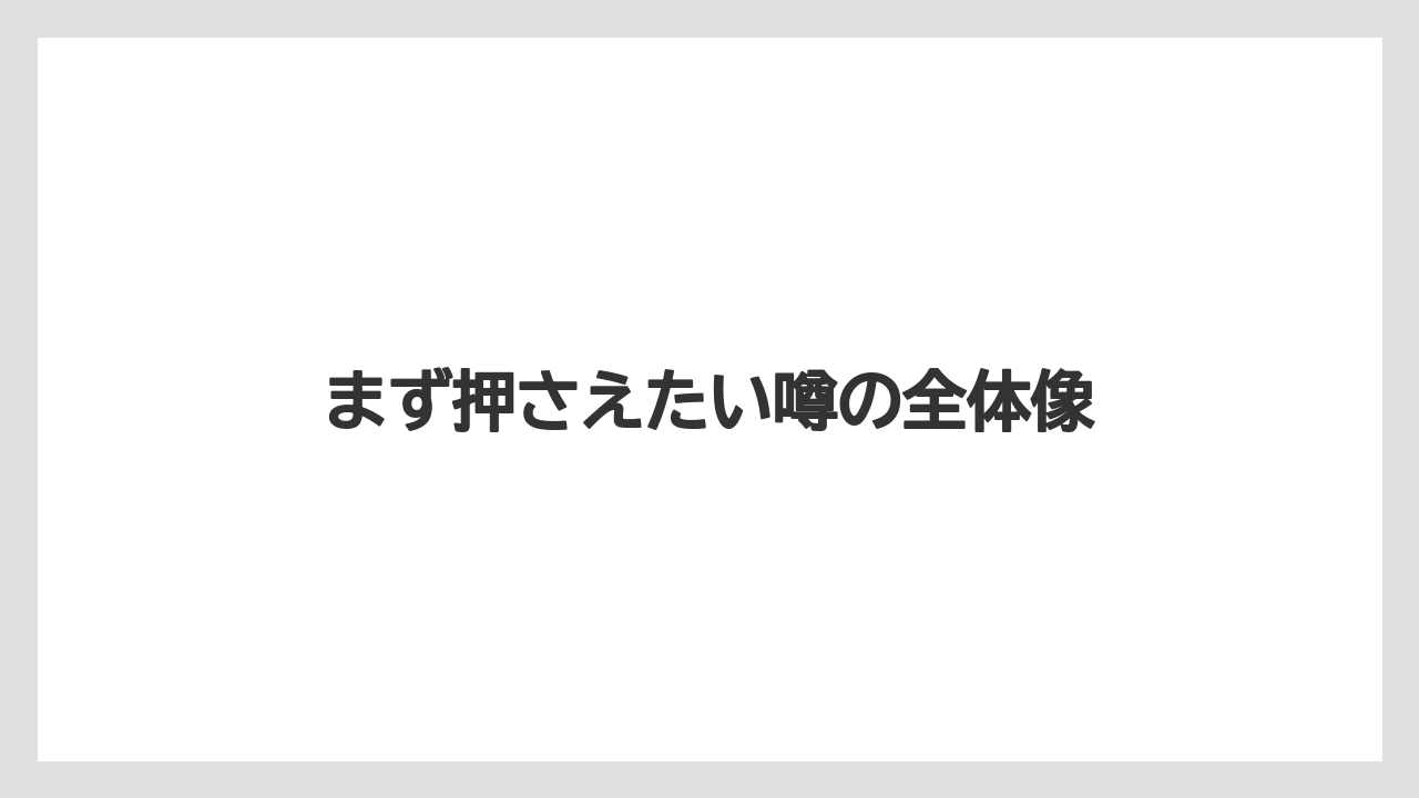 まず押さえたい噂の全体像