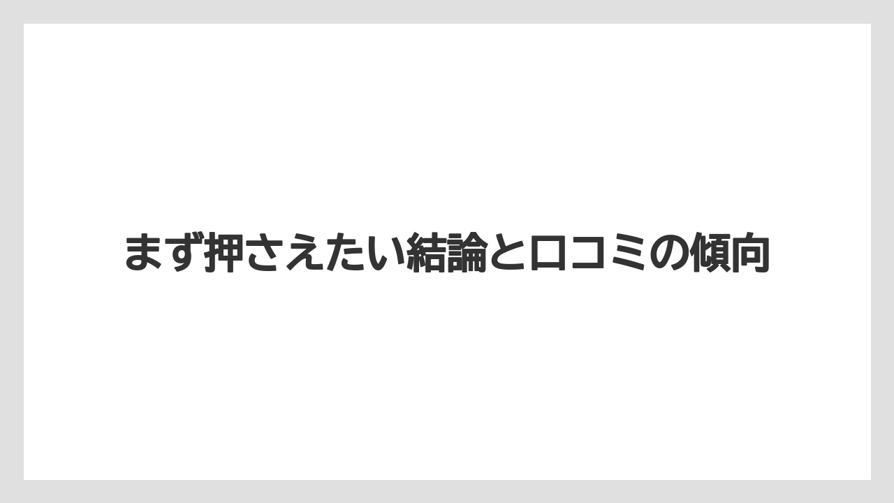 まず押さえたい結論と口コミの傾向