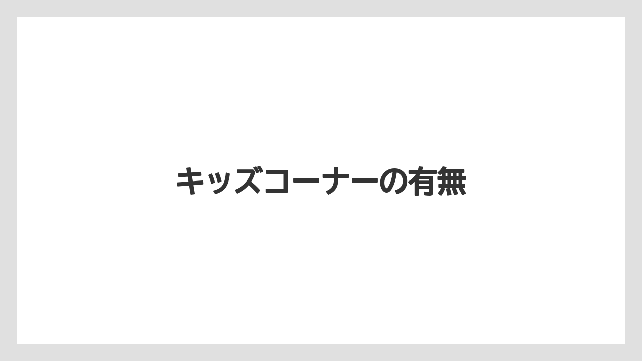 キッズコーナーの有無