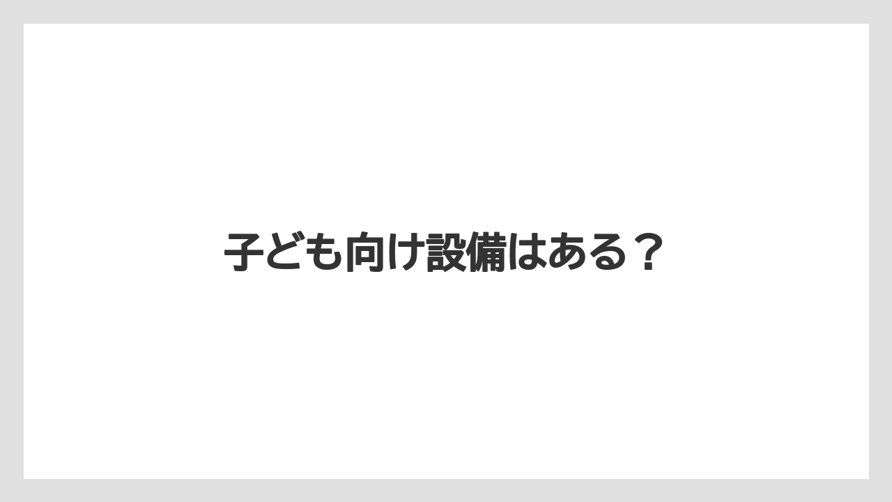 子ども向け設備はある?