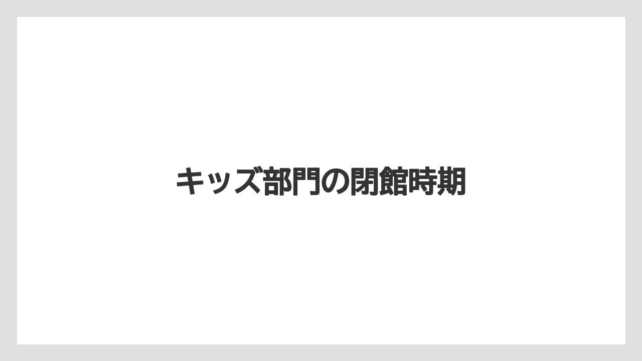 キッズ部門の閉館時期