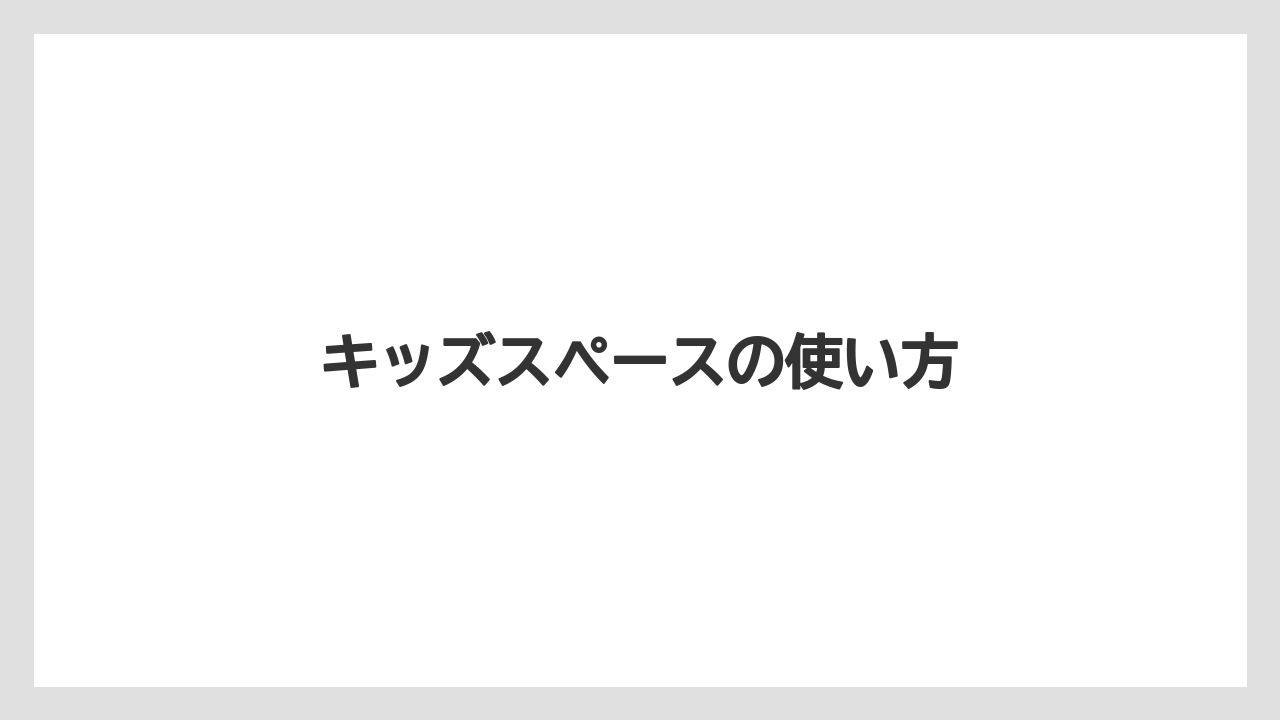 キッズスペースの使い方