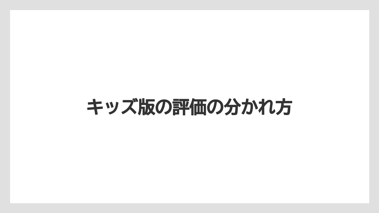 キッズ版の評価の分かれ方