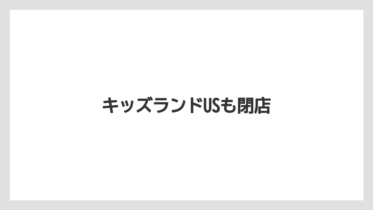 キッズランドUSも閉店