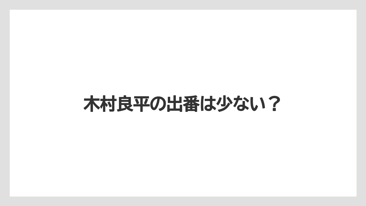 木村良平の出番は少ない?