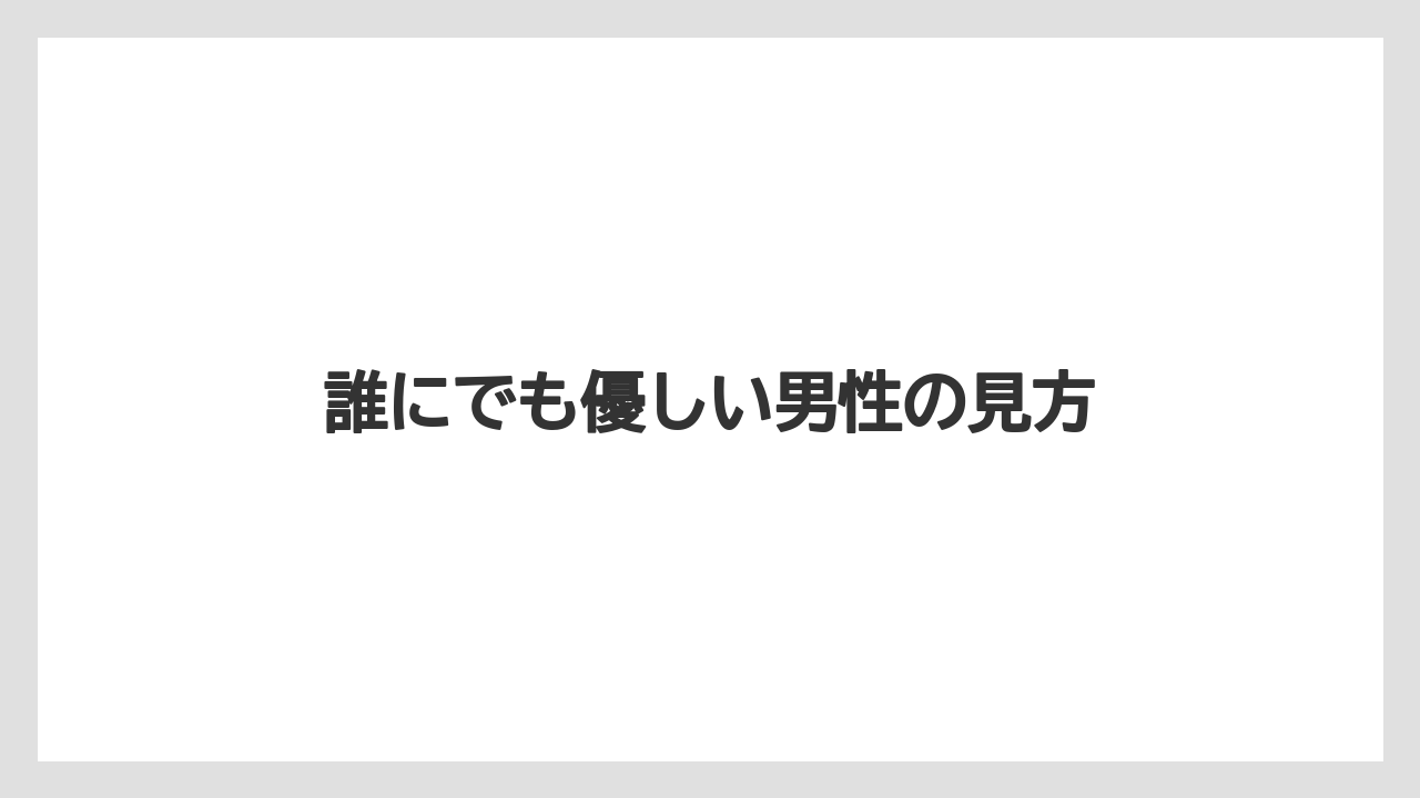 誰にでも優しい男性の見方