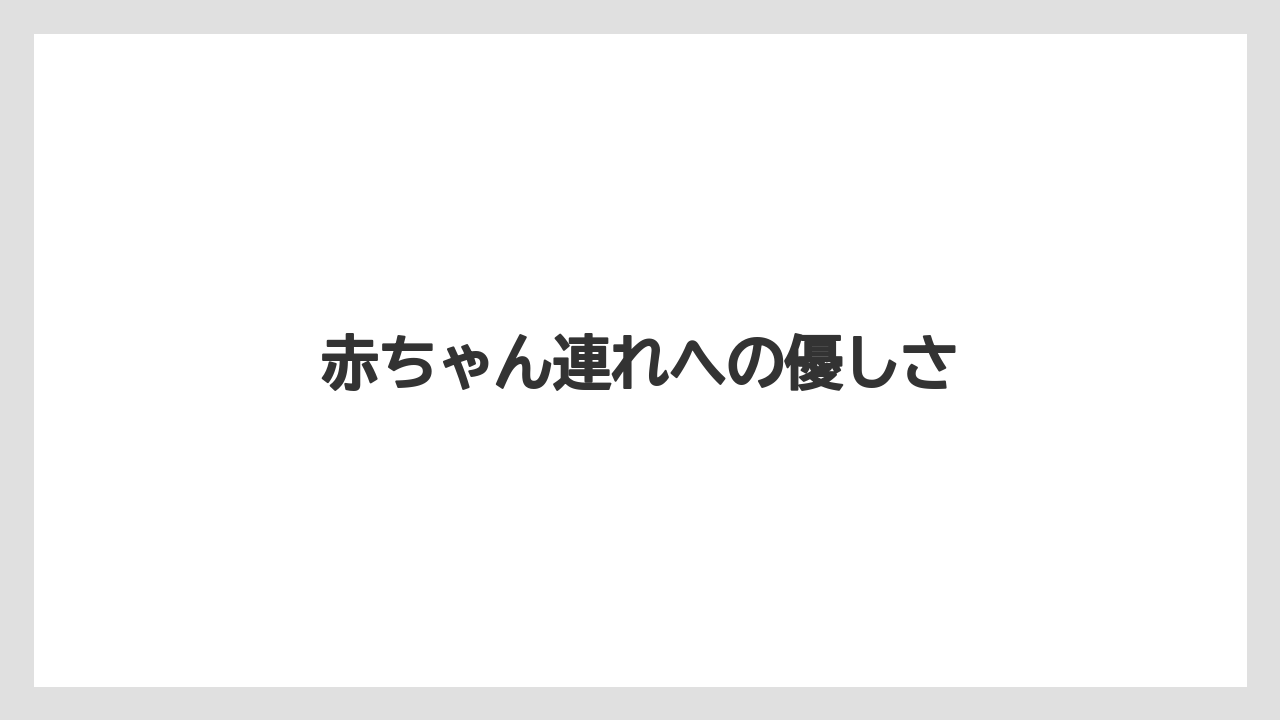 赤ちゃん連れへの優しさ