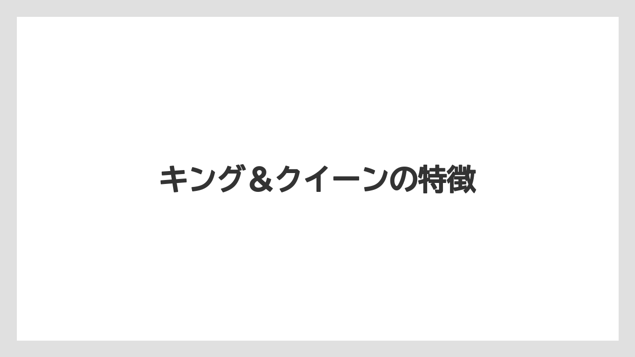 キング＆クイーンの特徴