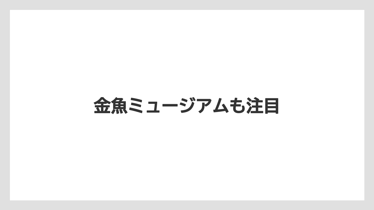 金魚ミュージアムも注目