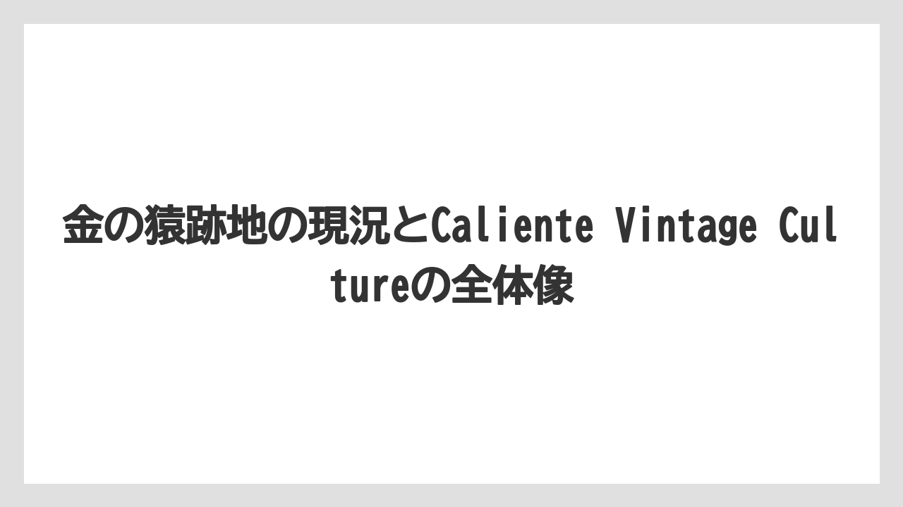 金の猿跡地の現況とCaliente Vintage Cultureの全体像