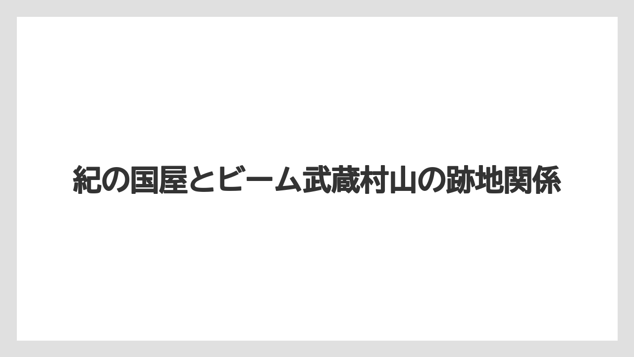 紀の国屋とビーム武蔵村山の跡地関係