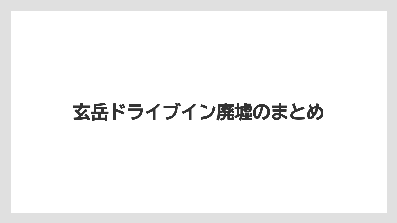 玄岳ドライブイン廃墟のまとめ