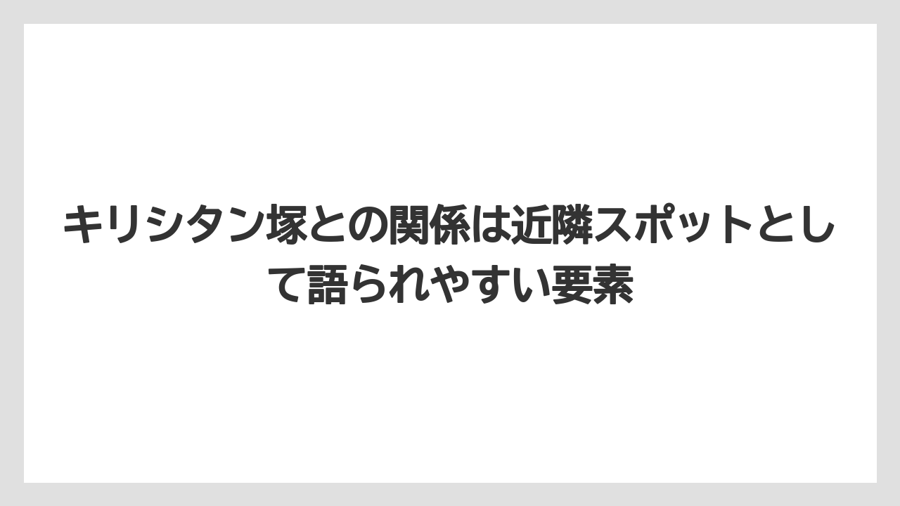 キリシタン塚との関係は近隣スポットとして語られやすい要素