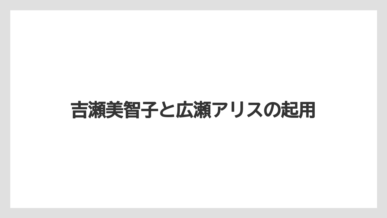 吉瀬美智子と広瀬アリスの起用