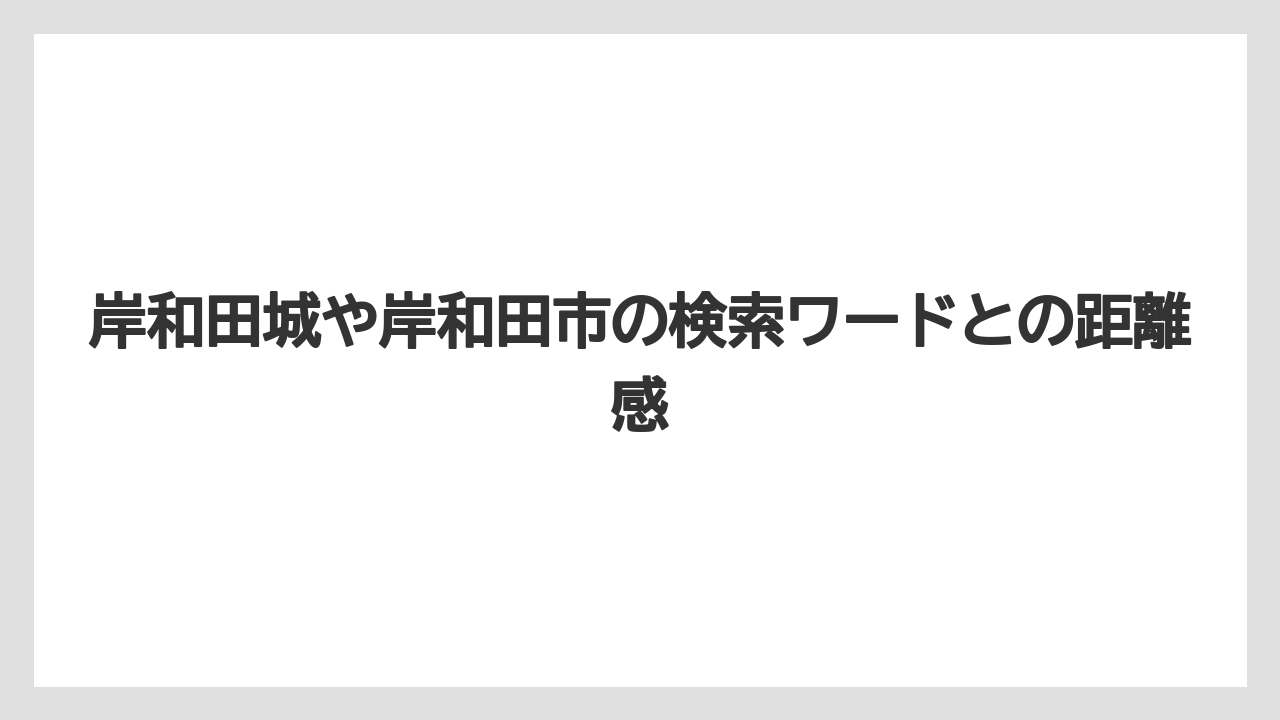 岸和田城や岸和田市の検索ワードとの距離感