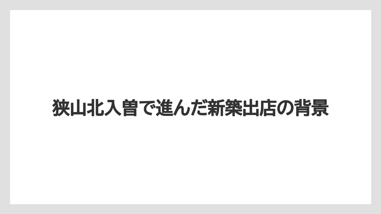 狭山北入曽で進んだ新築出店の背景