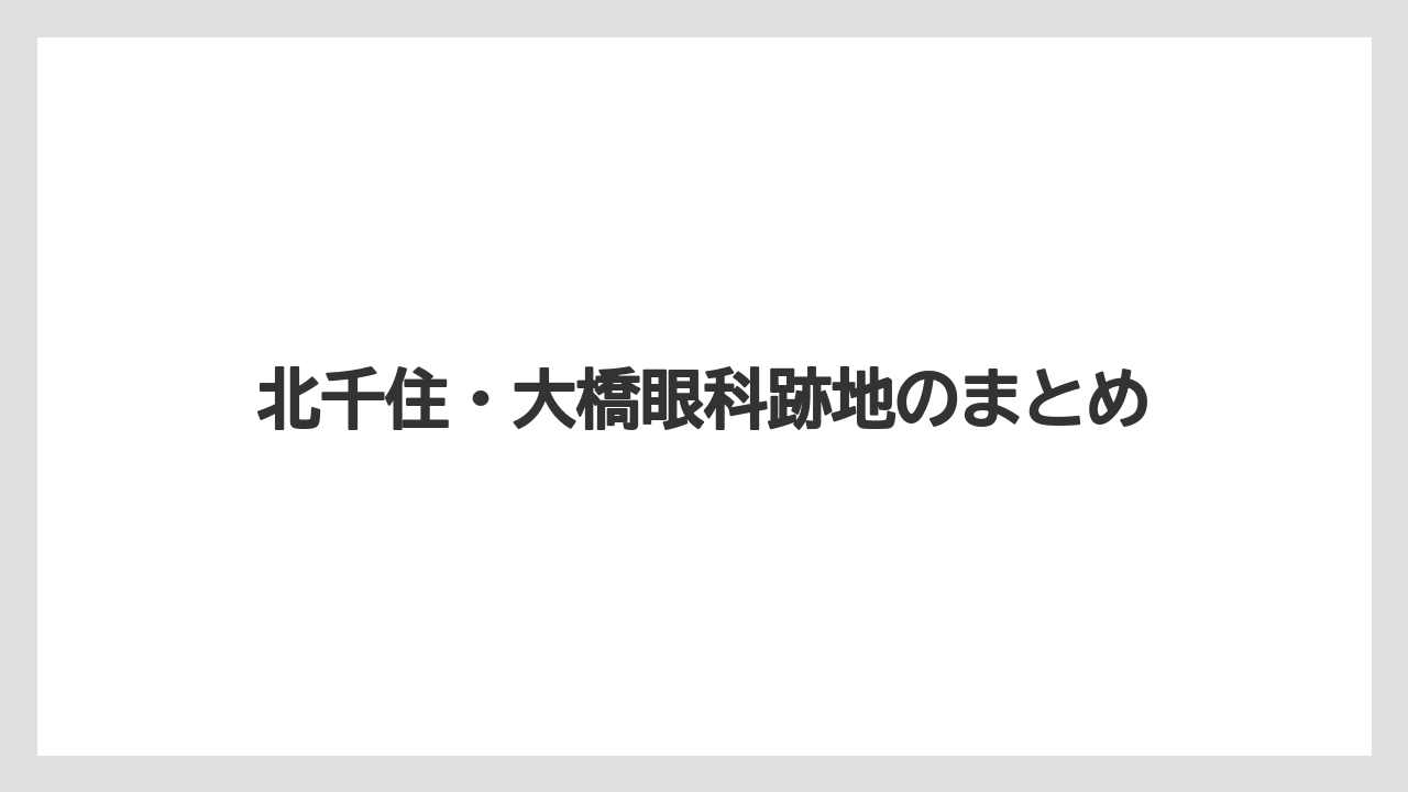 北千住・大橋眼科跡地のまとめ