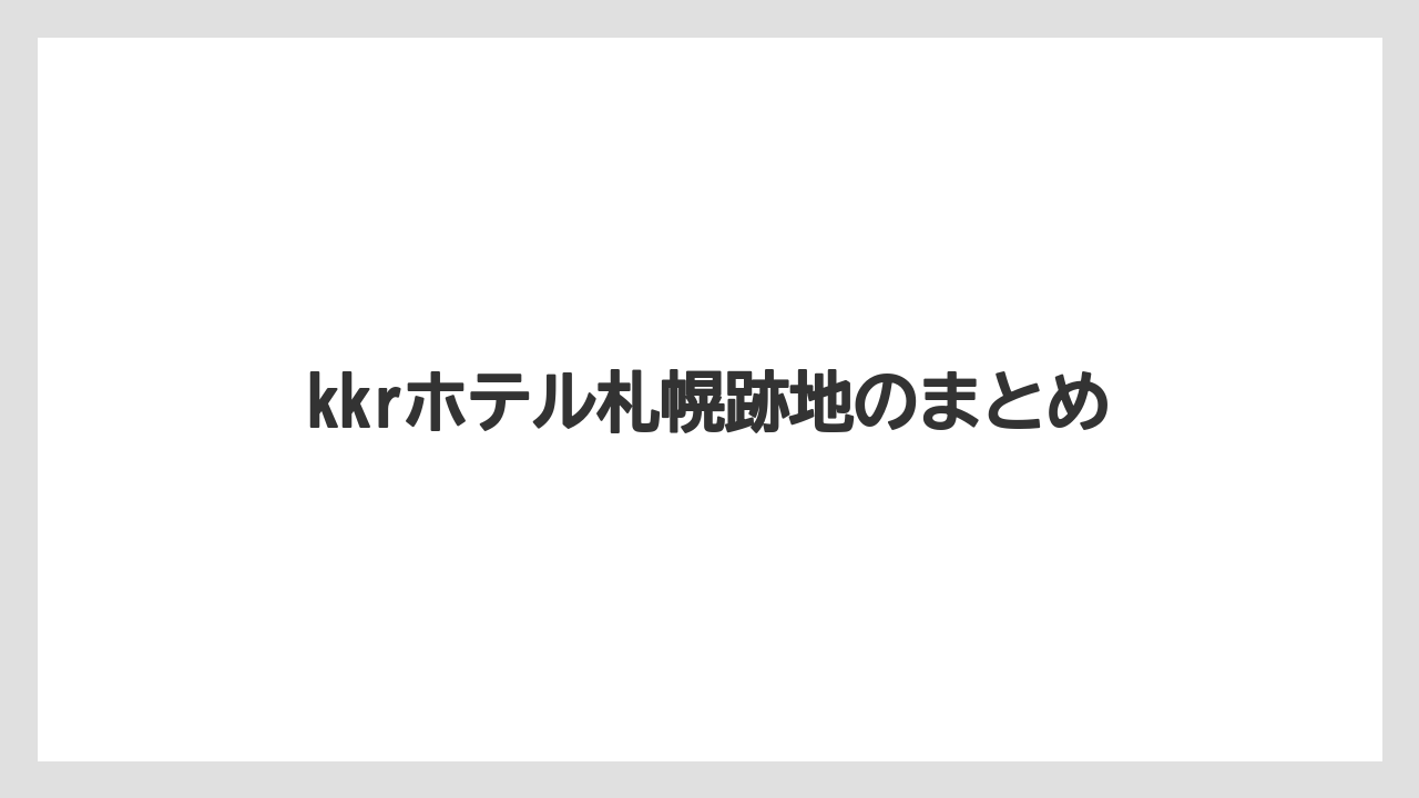 kkrホテル札幌跡地のまとめ