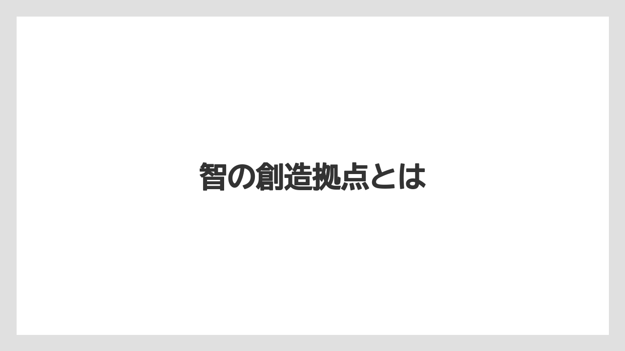 智の創造拠点とは