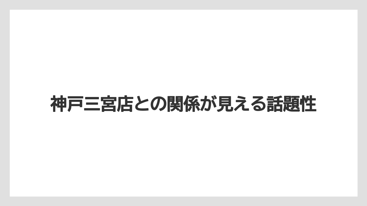 神戸三宮店との関係が見える話題性