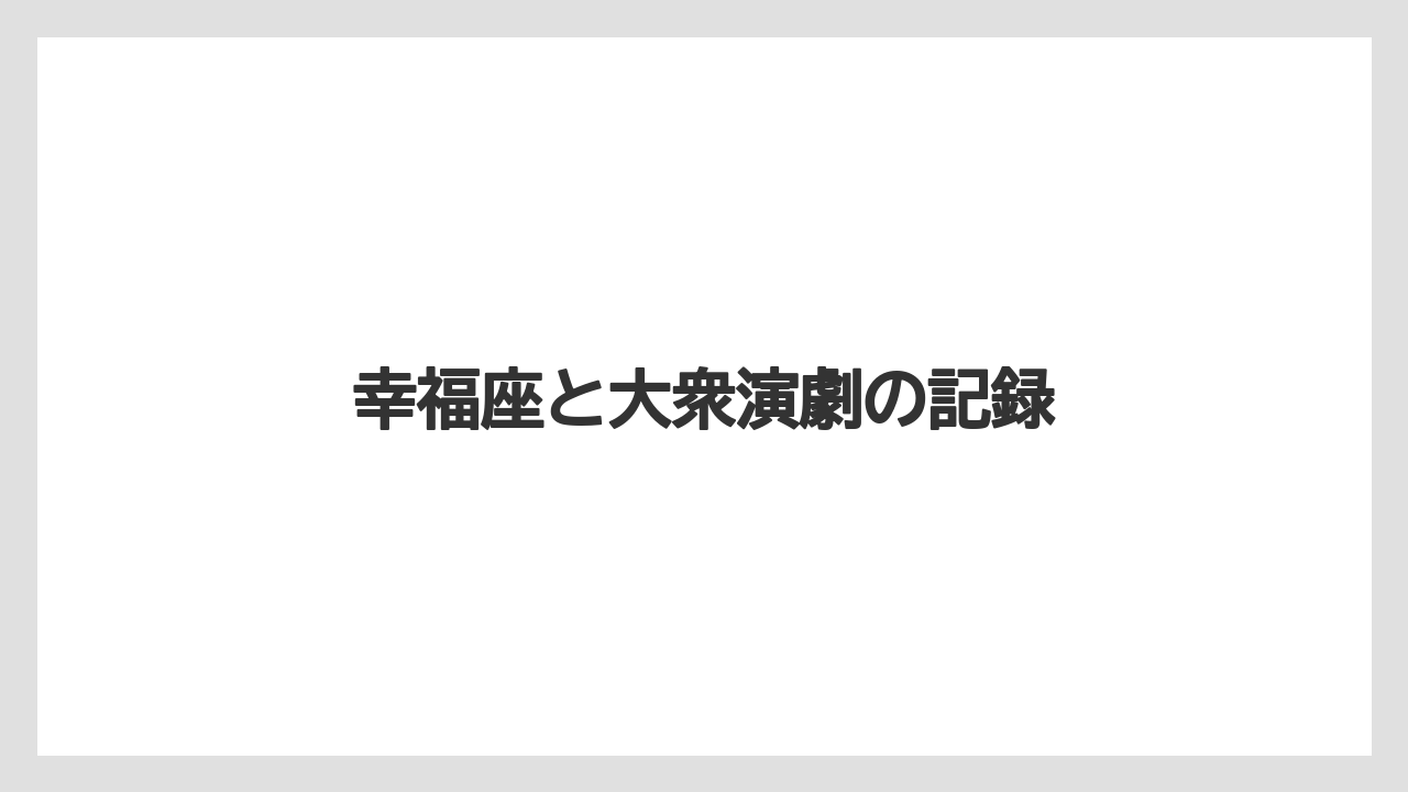 幸福座と大衆演劇の記録