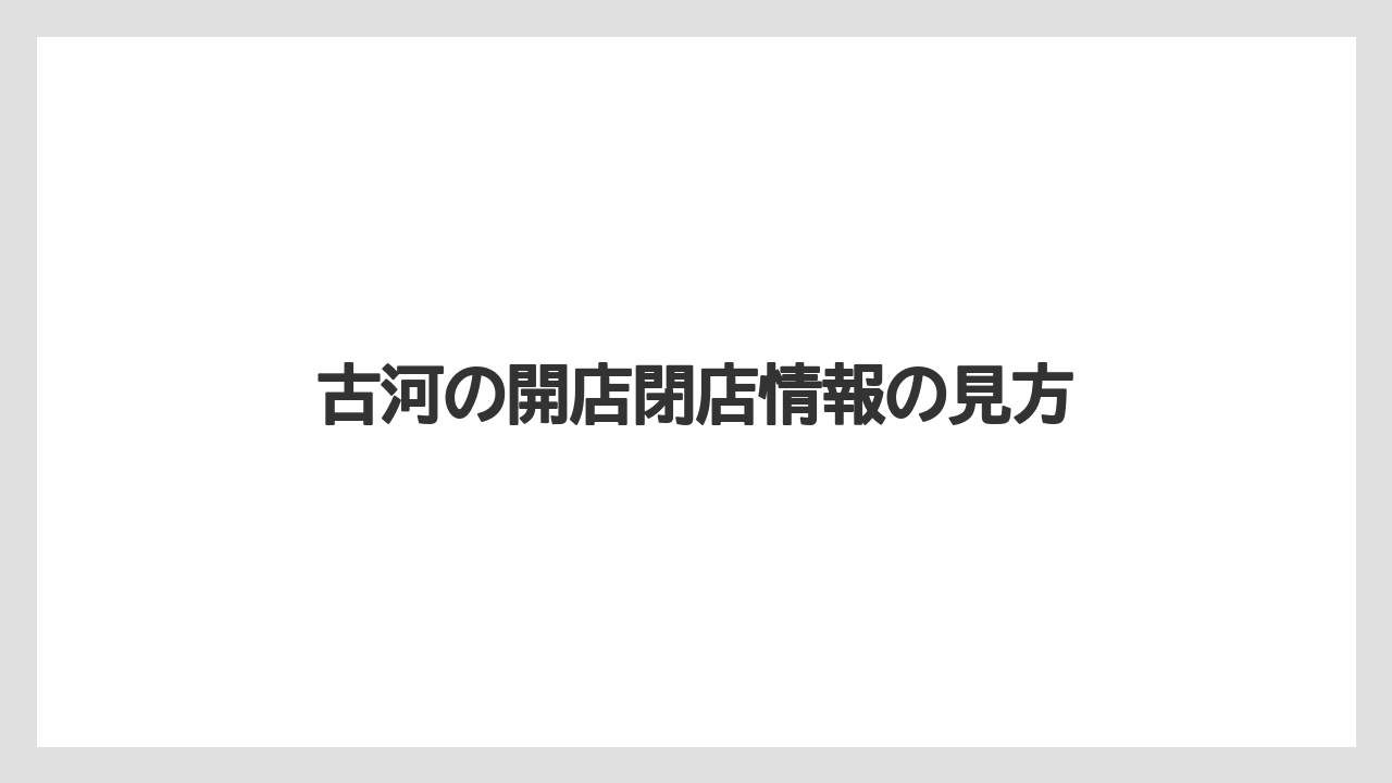 古河の開店閉店情報の見方