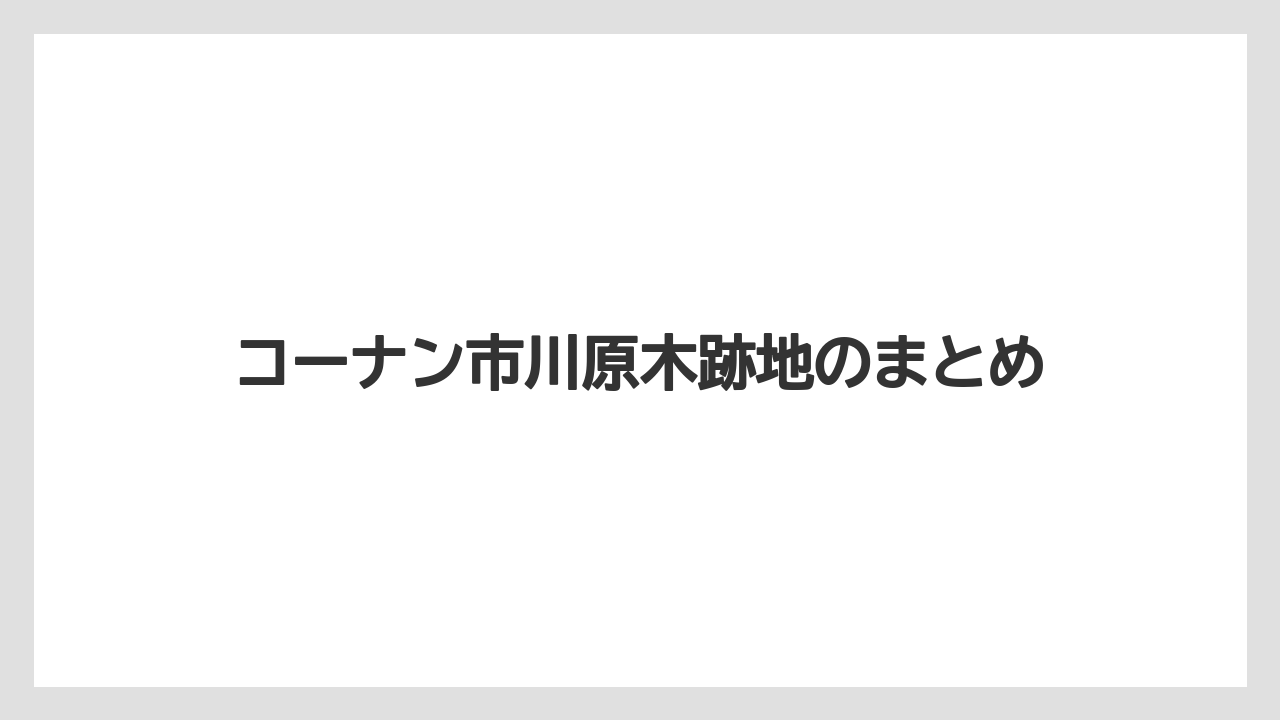 コーナン市川原木跡地のまとめ