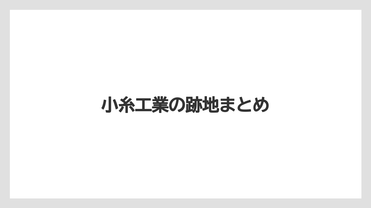 小糸工業の跡地まとめ