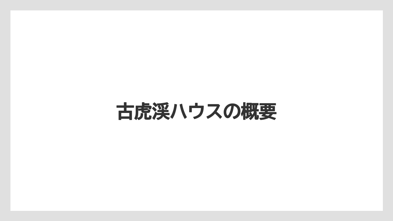 古虎渓ハウスの概要