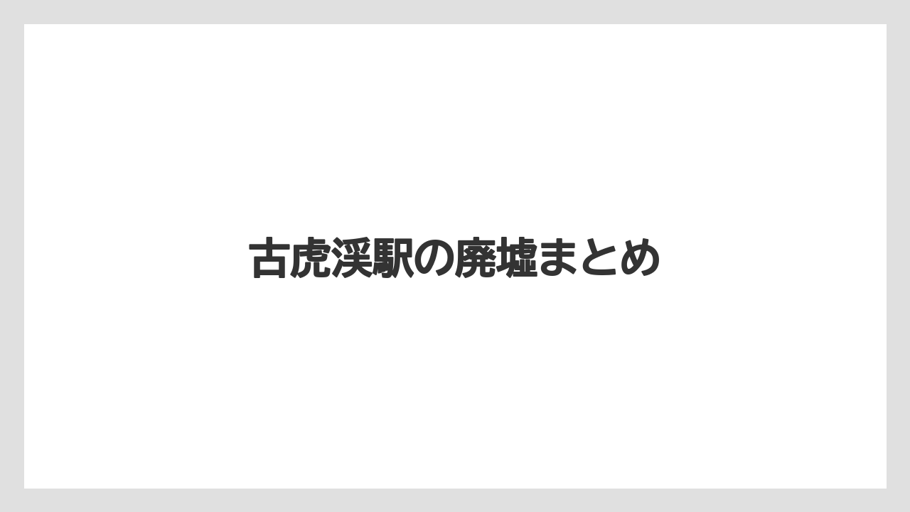 古虎渓駅の廃墟まとめ
