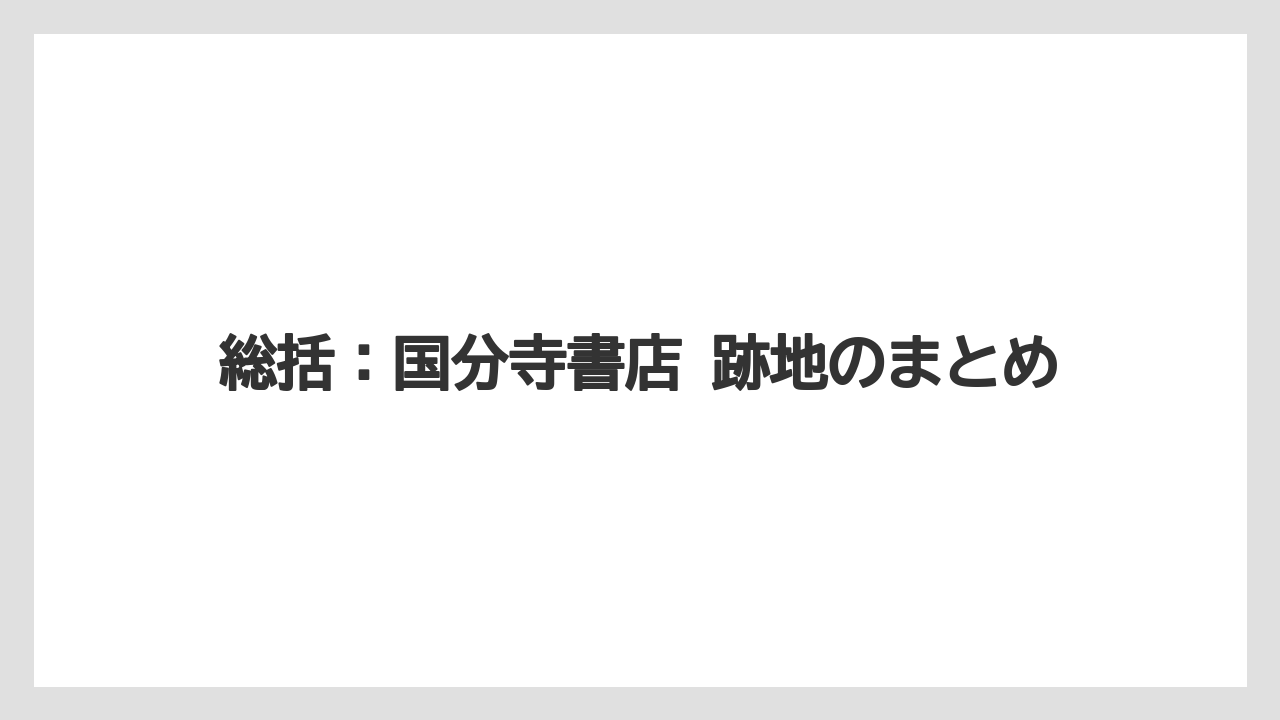 総括:国分寺書店 跡地のまとめ