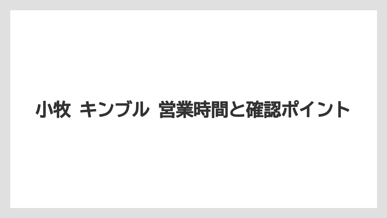 小牧 キンブル 営業時間と確認ポイント