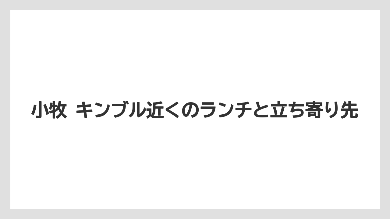 小牧 キンブル近くのランチと立ち寄り先