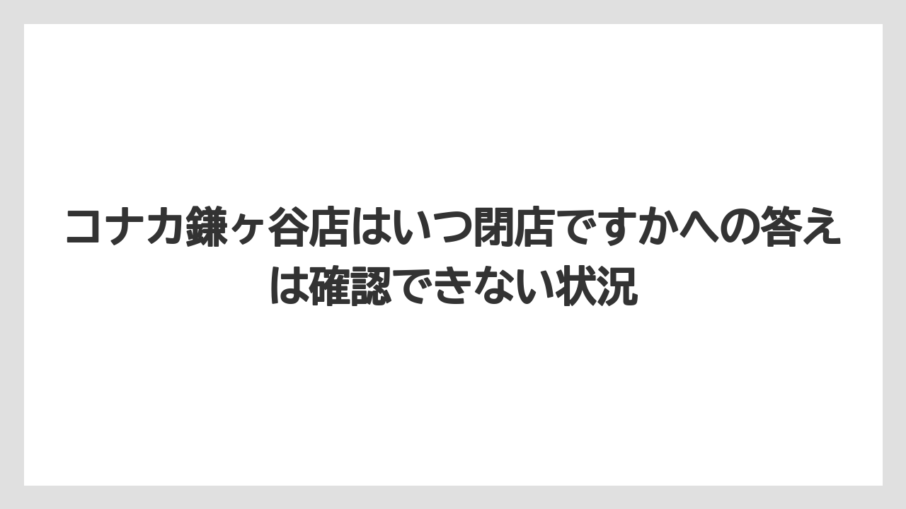 コナカ鎌ヶ谷店はいつ閉店ですかへの答えは確認できない状況
