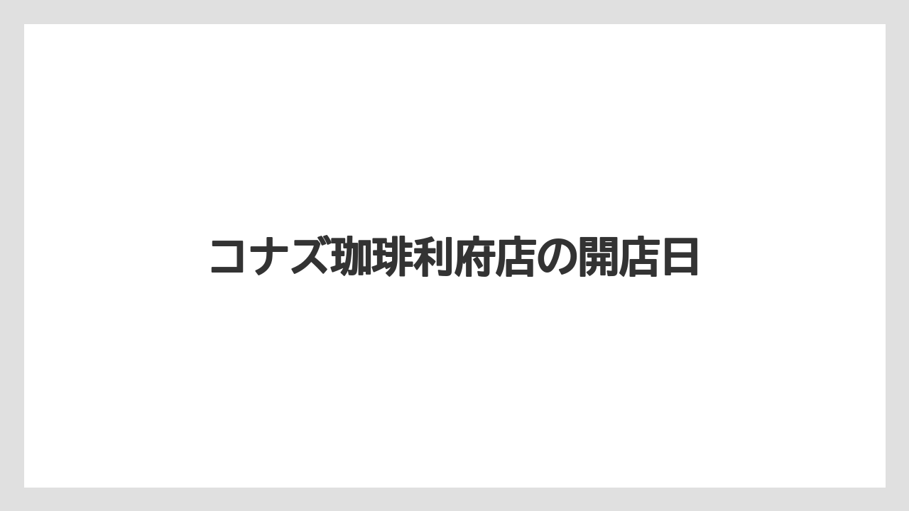 コナズ珈琲利府店の開店日