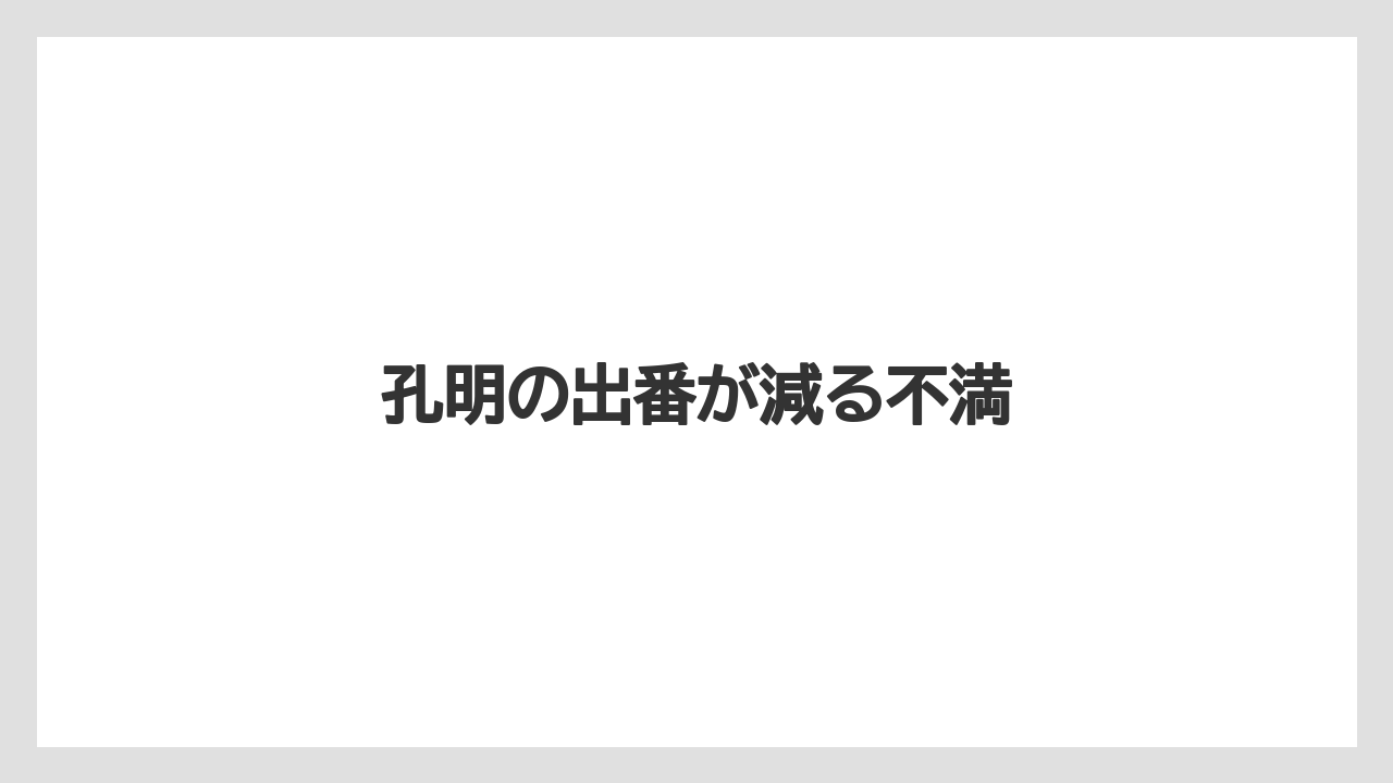 孔明の出番が減る不満