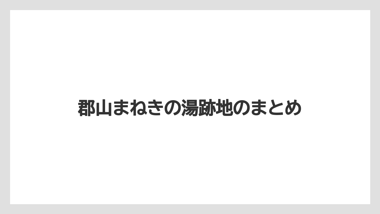 郡山まねきの湯跡地のまとめ