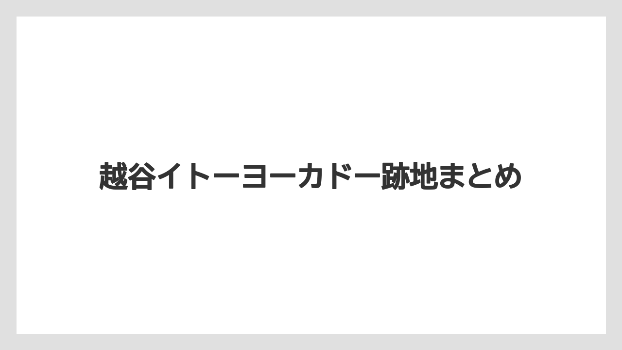 越谷イトーヨーカドー跡地まとめ